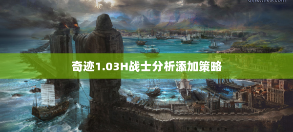 奇迹1.03H战士分析添加策略 - 奇迹私服